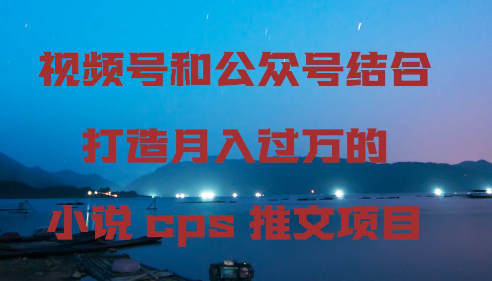 视频号和公众号结合打造月入过万的小说cps推文项目瀚萌资源网-网赚网-网赚项目网-虚拟资源网-国学资源网-易学资源网-本站有全网最新网赚项目-易学课程资源-中医课程资源的在线下载网站！瀚萌资源网