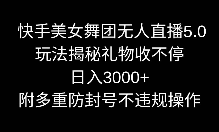 快手美女舞团无人直播5.0玩法揭秘，礼物收不停，日入3000+，内附多重防…瀚萌资源网-网赚网-网赚项目网-虚拟资源网-国学资源网-易学资源网-本站有全网最新网赚项目-易学课程资源-中医课程资源的在线下载网站！瀚萌资源网