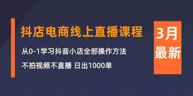 3月抖店电商线上直播课程：从0-1学习抖音小店，不拍视频不直播 日出1000单-瀚萌资源网