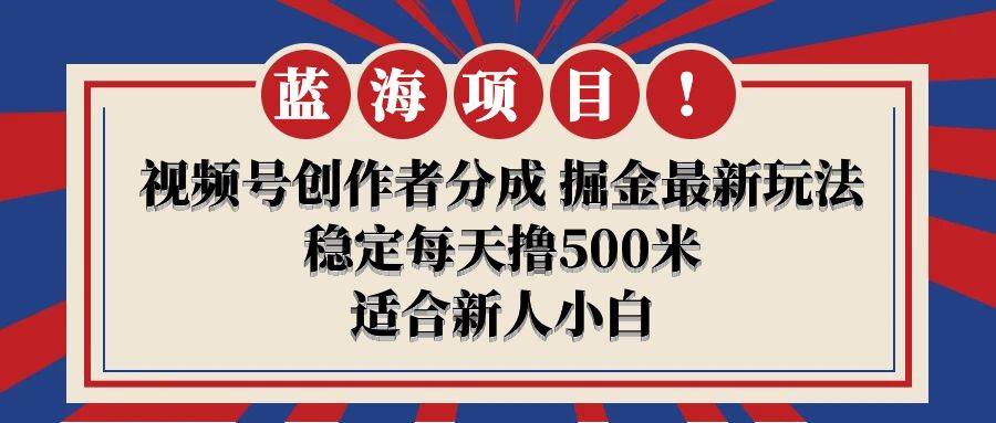 【蓝海项目】视频号创作者分成 掘金最新玩法 稳定每天撸500米 适合新人小白瀚萌资源网-网赚网-网赚项目网-虚拟资源网-国学资源网-易学资源网-本站有全网最新网赚项目-易学课程资源-中医课程资源的在线下载网站！瀚萌资源网