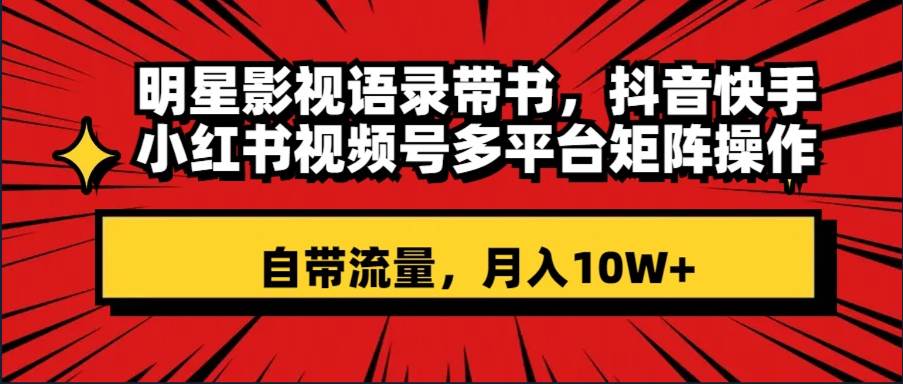 明星影视语录带书 抖音快手小红书视频号多平台矩阵操作，自带流量 月入10W+瀚萌资源网-网赚网-网赚项目网-虚拟资源网-国学资源网-易学资源网-本站有全网最新网赚项目-易学课程资源-中医课程资源的在线下载网站！瀚萌资源网