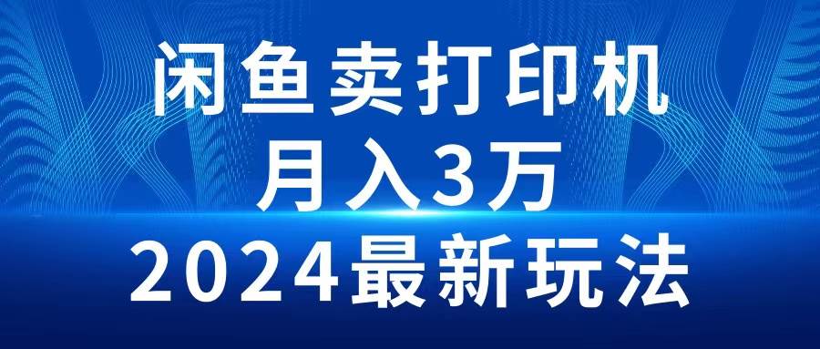 2024闲鱼卖打印机，月入3万2024最新玩法瀚萌资源网-网赚网-网赚项目网-虚拟资源网-国学资源网-易学资源网-本站有全网最新网赚项目-易学课程资源-中医课程资源的在线下载网站！瀚萌资源网