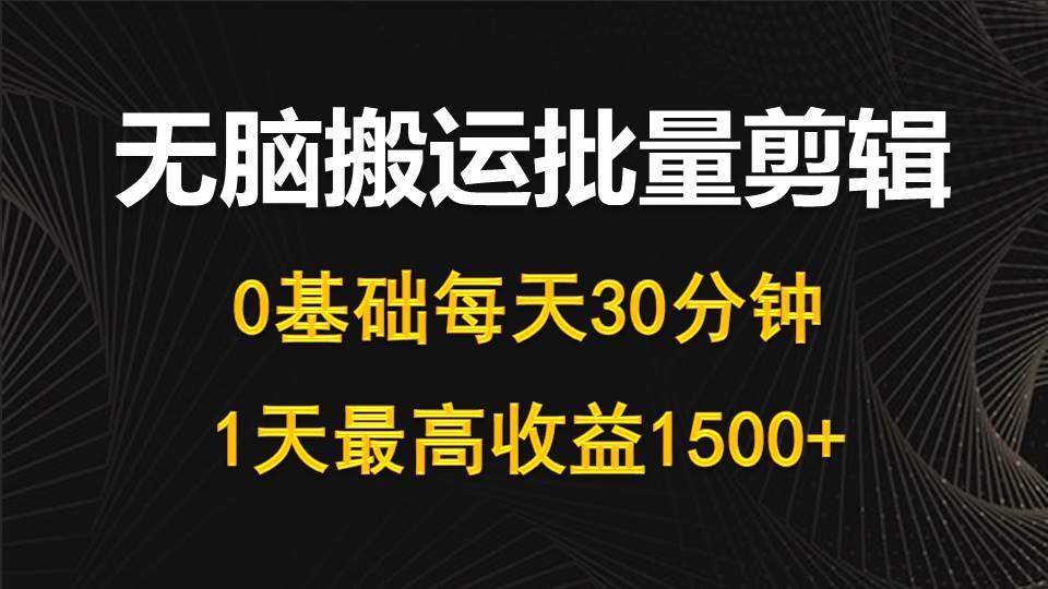 每天30分钟，0基础无脑搬运批量剪辑，1天最高收益1500+瀚萌资源网-网赚网-网赚项目网-虚拟资源网-国学资源网-易学资源网-本站有全网最新网赚项目-易学课程资源-中医课程资源的在线下载网站！瀚萌资源网