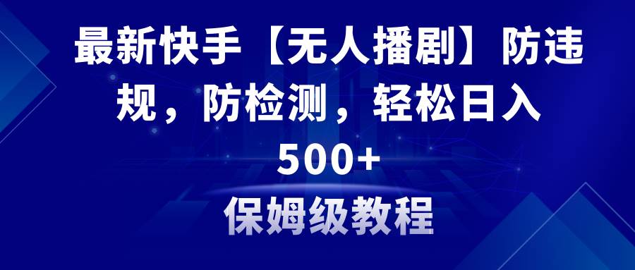 最新快手【无人播剧】防违规，防检测，多种变现方式，日入500+教程+素材瀚萌资源网-网赚网-网赚项目网-虚拟资源网-国学资源网-易学资源网-本站有全网最新网赚项目-易学课程资源-中医课程资源的在线下载网站！瀚萌资源网