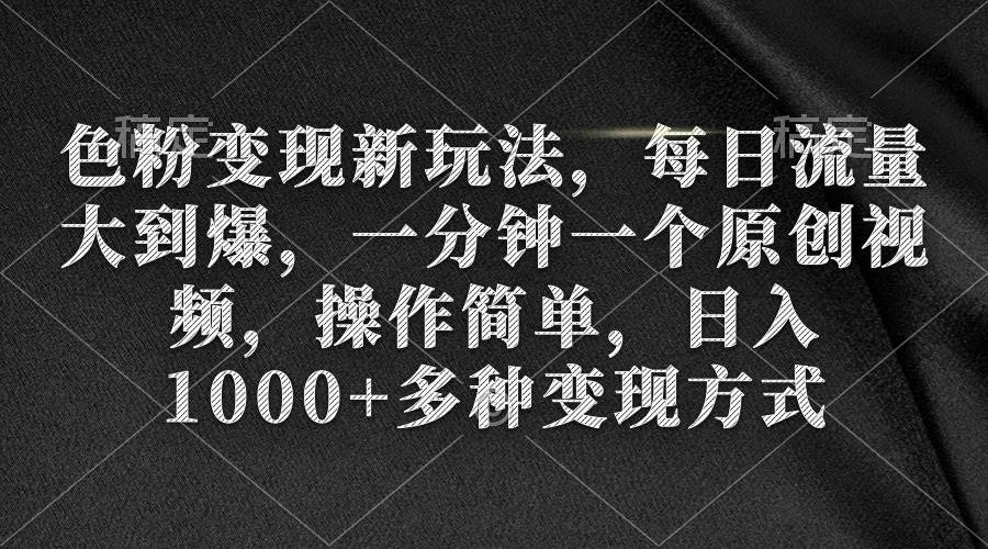 色粉变现新玩法，每日流量大到爆，一分钟一个原创视频，操作简单，日入1000+瀚萌资源网-网赚网-网赚项目网-虚拟资源网-国学资源网-易学资源网-本站有全网最新网赚项目-易学课程资源-中医课程资源的在线下载网站！瀚萌资源网