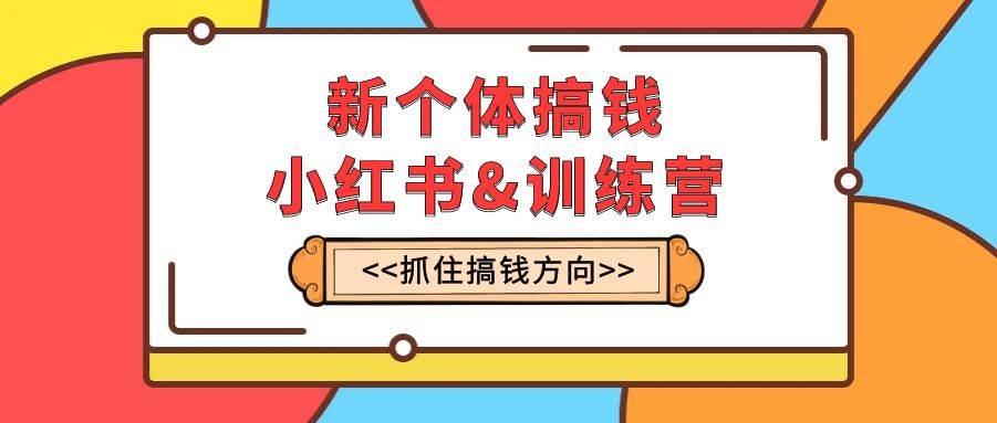 新个体·搞钱-小红书训练营：实战落地运营方法，抓住搞钱方向，每月多搞2w+瀚萌资源网-网赚网-网赚项目网-虚拟资源网-国学资源网-易学资源网-本站有全网最新网赚项目-易学课程资源-中医课程资源的在线下载网站！瀚萌资源网