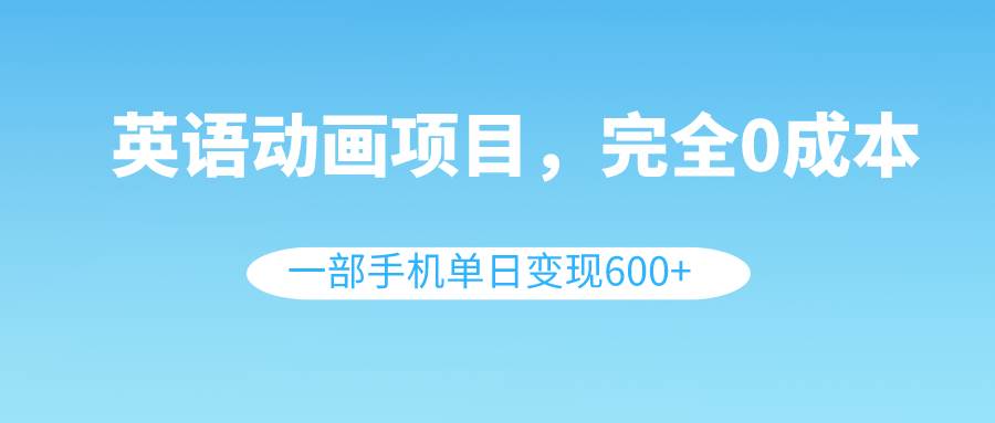 英语动画项目，0成本，一部手机单日变现600+（教程+素材）瀚萌资源网-网赚网-网赚项目网-虚拟资源网-国学资源网-易学资源网-本站有全网最新网赚项目-易学课程资源-中医课程资源的在线下载网站！瀚萌资源网