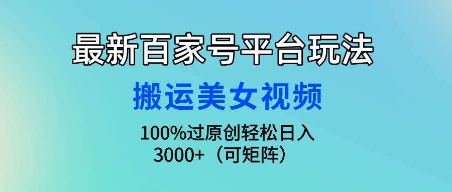 最新百家号平台玩法，搬运美女视频100%过原创大揭秘，轻松日入3000+（可...瀚萌资源网-网赚网-网赚项目网-虚拟资源网-国学资源网-易学资源网-本站有全网最新网赚项目-易学课程资源-中医课程资源的在线下载网站！瀚萌资源网