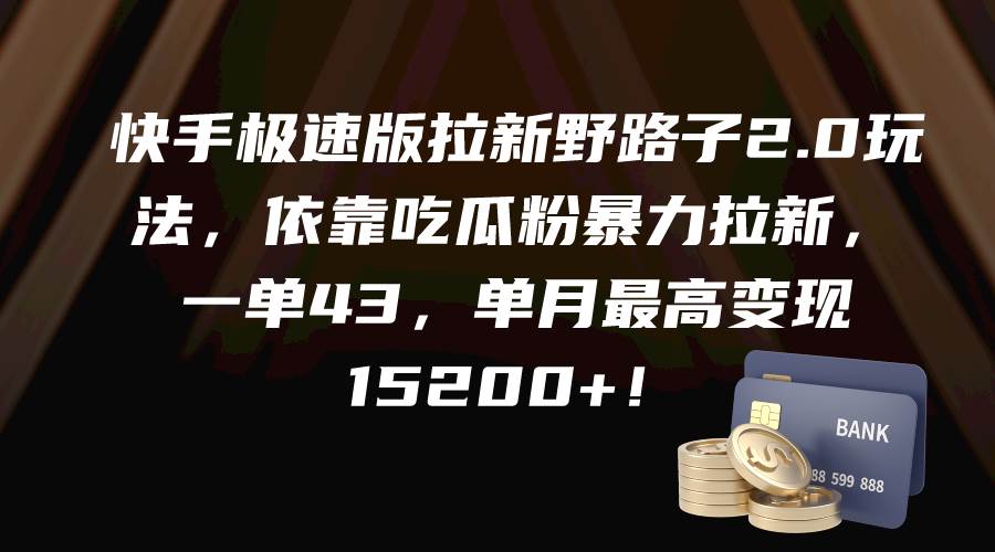 快手极速版拉新野路子2.0玩法，依靠吃瓜粉暴力拉新，一单43，单月最高变现15200+瀚萌资源网-网赚网-网赚项目网-虚拟资源网-国学资源网-易学资源网-本站有全网最新网赚项目-易学课程资源-中医课程资源的在线下载网站！瀚萌资源网