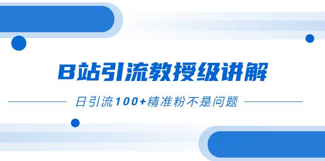 B站引流教授级讲解，细节满满，日引流100+精准粉不是问题瀚萌资源网-网赚网-网赚项目网-虚拟资源网-国学资源网-易学资源网-本站有全网最新网赚项目-易学课程资源-中医课程资源的在线下载网站！瀚萌资源网