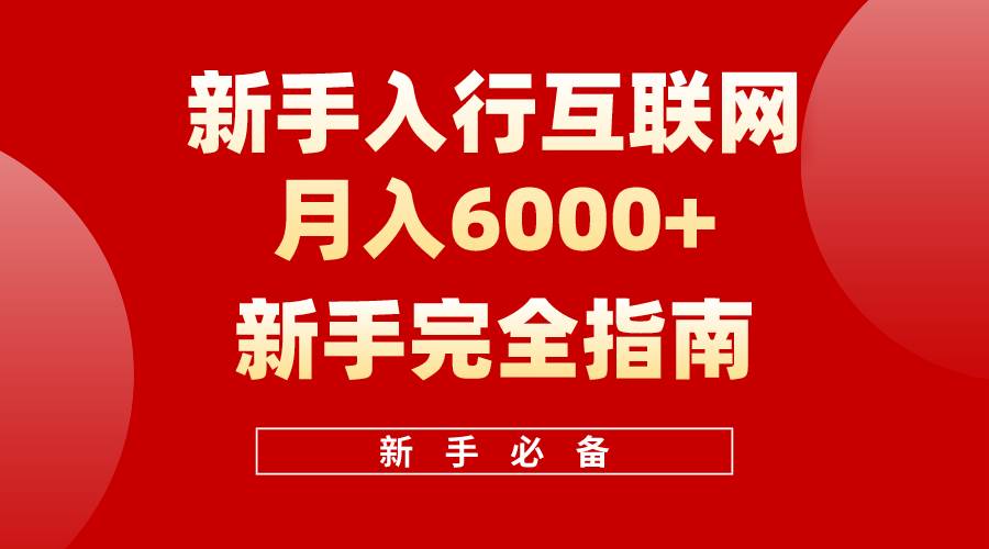 互联网新手月入6000+完全指南 十年创业老兵用心之作，帮助小白快速入门瀚萌资源网-网赚网-网赚项目网-虚拟资源网-国学资源网-易学资源网-本站有全网最新网赚项目-易学课程资源-中医课程资源的在线下载网站！瀚萌资源网