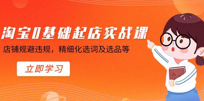 淘宝0基础起店实操课，店铺规避违规，精细化选词及选品等瀚萌资源网-网赚网-网赚项目网-虚拟资源网-国学资源网-易学资源网-本站有全网最新网赚项目-易学课程资源-中医课程资源的在线下载网站！瀚萌资源网