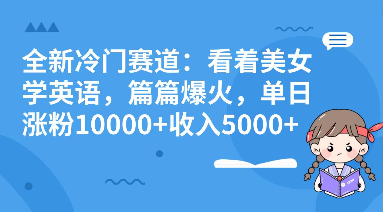 全新冷门赛道：看着美女学英语，篇篇爆火，单日涨粉10000+收入5000+瀚萌资源网-网赚网-网赚项目网-虚拟资源网-国学资源网-易学资源网-本站有全网最新网赚项目-易学课程资源-中医课程资源的在线下载网站！瀚萌资源网