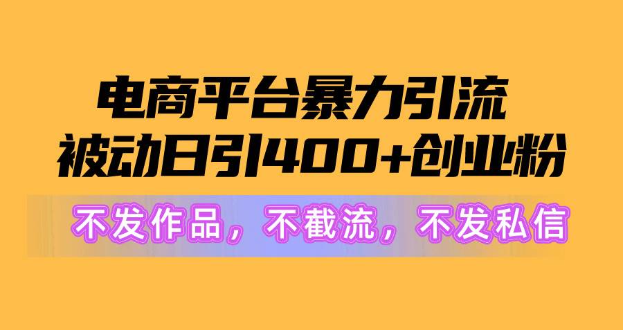 电商平台暴力引流,被动日引400+创业粉不发作品，不截流，不发私信瀚萌资源网-网赚网-网赚项目网-虚拟资源网-国学资源网-易学资源网-本站有全网最新网赚项目-易学课程资源-中医课程资源的在线下载网站！瀚萌资源网