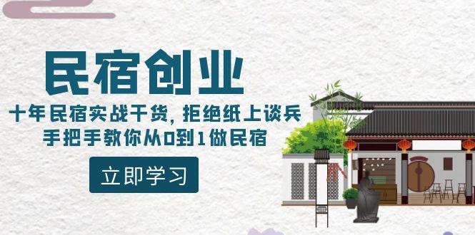 民宿创业：十年民宿实战干货，拒绝纸上谈兵，手把手教你从0到1做民宿瀚萌资源网-网赚网-网赚项目网-虚拟资源网-国学资源网-易学资源网-本站有全网最新网赚项目-易学课程资源-中医课程资源的在线下载网站！瀚萌资源网