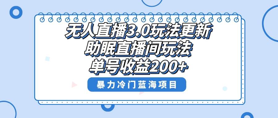 无人直播3.0玩法更新，助眠直播间项目，单号收益200+，暴力冷门蓝海项目！瀚萌资源网-网赚网-网赚项目网-虚拟资源网-国学资源网-易学资源网-本站有全网最新网赚项目-易学课程资源-中医课程资源的在线下载网站！瀚萌资源网