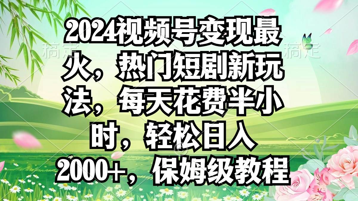 2024视频号变现最火，热门短剧新玩法，每天花费半小时，轻松日入2000+，…瀚萌资源网-网赚网-网赚项目网-虚拟资源网-国学资源网-易学资源网-本站有全网最新网赚项目-易学课程资源-中医课程资源的在线下载网站！瀚萌资源网