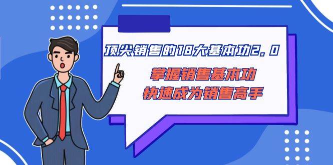 顶尖 销售的18大基本功2.0，掌握销售基本功快速成为销售高手瀚萌资源网-网赚网-网赚项目网-虚拟资源网-国学资源网-易学资源网-本站有全网最新网赚项目-易学课程资源-中医课程资源的在线下载网站！瀚萌资源网