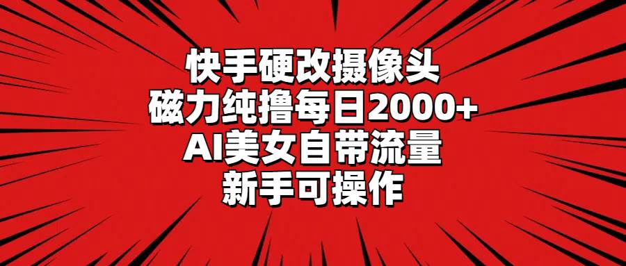 快手硬改摄像头，磁力纯撸每日2000+，AI美女自带流量，新手可操作瀚萌资源网-网赚网-网赚项目网-虚拟资源网-国学资源网-易学资源网-本站有全网最新网赚项目-易学课程资源-中医课程资源的在线下载网站！瀚萌资源网