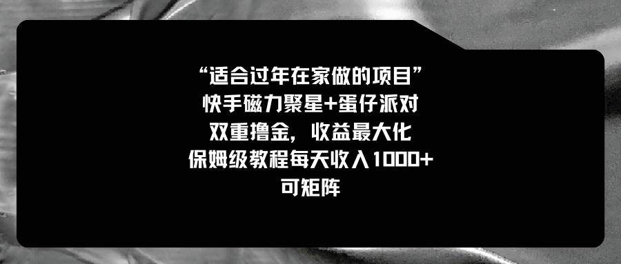 适合过年在家做的项目，快手磁力+蛋仔派对，双重撸金，收益最大化，保姆级教程瀚萌资源网-网赚网-网赚项目网-虚拟资源网-国学资源网-易学资源网-本站有全网最新网赚项目-易学课程资源-中医课程资源的在线下载网站！瀚萌资源网