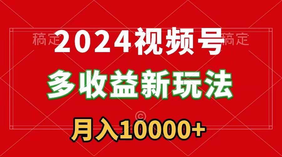 2024视频号多收益新玩法,每天5分钟,月入1w+,新手小白都能简单上手瀚萌资源网-网赚网-网赚项目网-虚拟资源网-国学资源网-易学资源网-本站有全网最新网赚项目-易学课程资源-中医课程资源的在线下载网站!瀚萌资源网