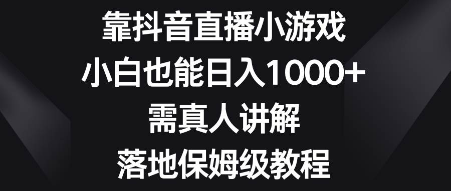 靠抖音直播小游戏，小白也能日入1000+，需真人讲解，落地保姆级教程瀚萌资源网-网赚网-网赚项目网-虚拟资源网-国学资源网-易学资源网-本站有全网最新网赚项目-易学课程资源-中医课程资源的在线下载网站！瀚萌资源网