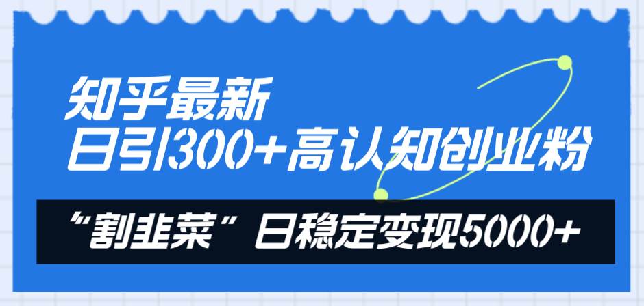 知乎最新日引300+高认知创业粉，“割韭菜”日稳定变现5000+瀚萌资源网-网赚网-网赚项目网-虚拟资源网-国学资源网-易学资源网-本站有全网最新网赚项目-易学课程资源-中医课程资源的在线下载网站！瀚萌资源网