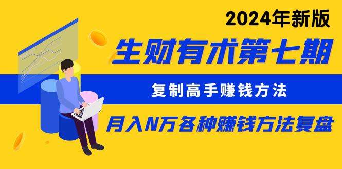 生财有术第七期：复制高手赚钱方法 月入N万各种方法复盘（更新到24年0313）瀚萌资源网-网赚网-网赚项目网-虚拟资源网-国学资源网-易学资源网-本站有全网最新网赚项目-易学课程资源-中医课程资源的在线下载网站！瀚萌资源网