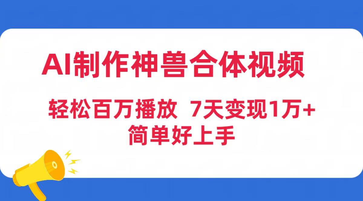 AI制作神兽合体视频,轻松百万播放,七天变现1万+简单好上手(工具+素材)瀚萌资源网-网赚网-网赚项目网-虚拟资源网-国学资源网-易学资源网-本站有全网最新网赚项目-易学课程资源-中医课程资源的在线下载网站!瀚萌资源网