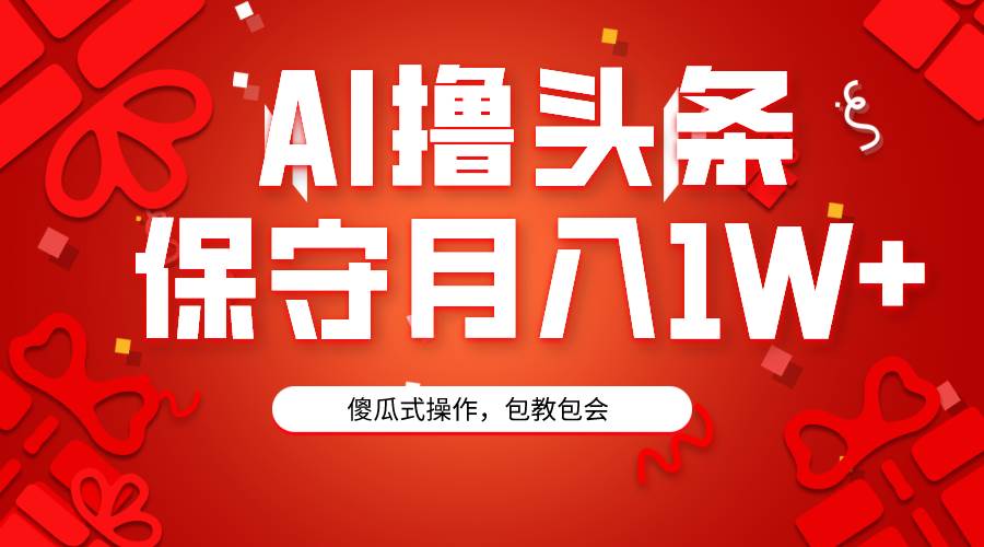 AI撸头条3天必起号，傻瓜操作3分钟1条，复制粘贴月入1W+。瀚萌资源网-网赚网-网赚项目网-虚拟资源网-国学资源网-易学资源网-本站有全网最新网赚项目-易学课程资源-中医课程资源的在线下载网站！瀚萌资源网