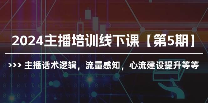 2024主播培训线下课【第5期】主播话术逻辑，流量感知，心流建设提升等等-瀚萌资源网