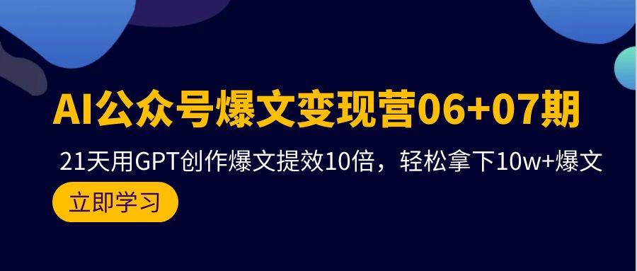 AI公众号爆文变现营06+07期，21天用GPT创作爆文提效10倍，轻松拿下10w+爆文瀚萌资源网-网赚网-网赚项目网-虚拟资源网-国学资源网-易学资源网-本站有全网最新网赚项目-易学课程资源-中医课程资源的在线下载网站！瀚萌资源网
