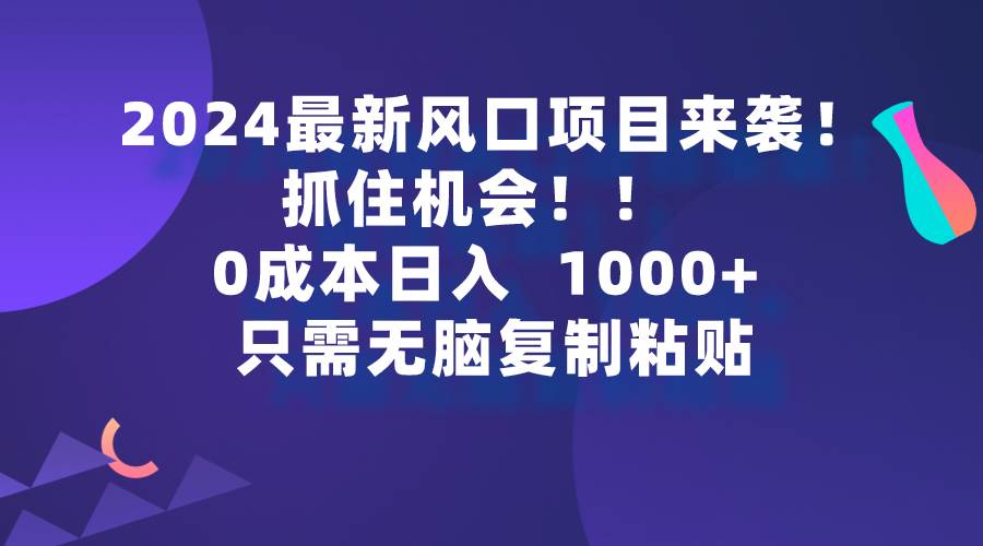 2024最新风口项目来袭,抓住机会,0成本一部手机日入1000+,只需无脑复…瀚萌资源网-网赚网-网赚项目网-虚拟资源网-国学资源网-易学资源网-本站有全网最新网赚项目-易学课程资源-中医课程资源的在线下载网站!瀚萌资源网