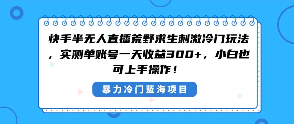 快手半无人直播荒野求生刺激冷门玩法，实测单账号一天收益300+，小白也…瀚萌资源网-网赚网-网赚项目网-虚拟资源网-国学资源网-易学资源网-本站有全网最新网赚项目-易学课程资源-中医课程资源的在线下载网站！瀚萌资源网