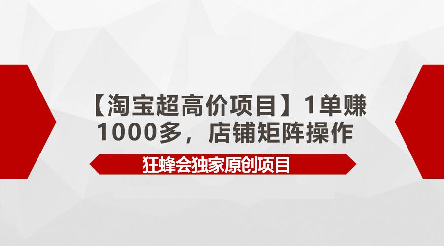 【淘宝超高价项目】1单赚1000多，店铺矩阵操作瀚萌资源网-网赚网-网赚项目网-虚拟资源网-国学资源网-易学资源网-本站有全网最新网赚项目-易学课程资源-中医课程资源的在线下载网站！瀚萌资源网