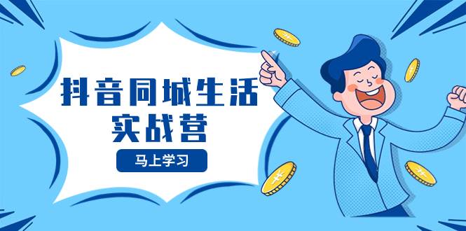 抖音同城生活实战营，抓住抖音本地生活风口，让你的生意逆风翻盘瀚萌资源网-网赚网-网赚项目网-虚拟资源网-国学资源网-易学资源网-本站有全网最新网赚项目-易学课程资源-中医课程资源的在线下载网站！瀚萌资源网
