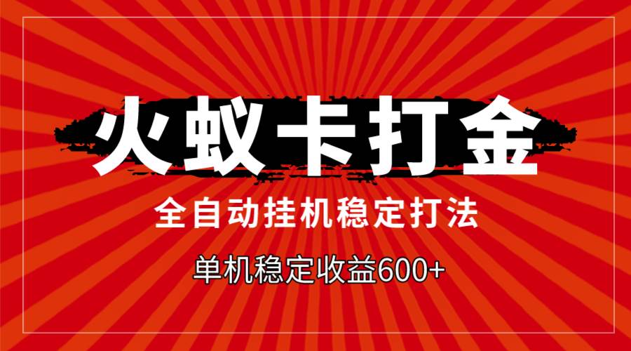 火蚁卡打金，全自动稳定打法，单机收益600+瀚萌资源网-网赚网-网赚项目网-虚拟资源网-国学资源网-易学资源网-本站有全网最新网赚项目-易学课程资源-中医课程资源的在线下载网站！瀚萌资源网