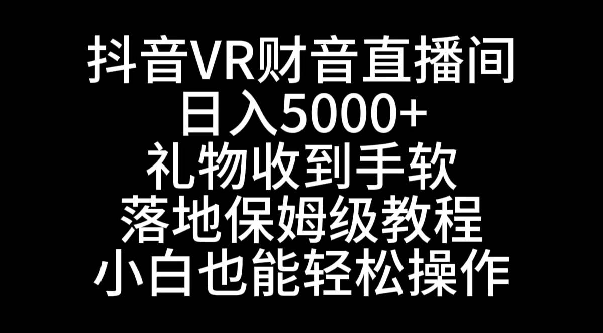 抖音VR财神直播间，日入5000+，礼物收到手软，落地式保姆级教程，小白也…瀚萌资源网-网赚网-网赚项目网-虚拟资源网-国学资源网-易学资源网-本站有全网最新网赚项目-易学课程资源-中医课程资源的在线下载网站！瀚萌资源网