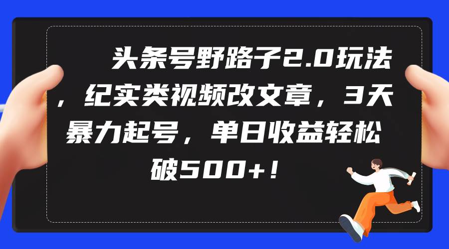 头条号野路子2.0玩法，纪实类视频改文章，3天暴力起号，单日收益轻松破500+瀚萌资源网-网赚网-网赚项目网-虚拟资源网-国学资源网-易学资源网-本站有全网最新网赚项目-易学课程资源-中医课程资源的在线下载网站！瀚萌资源网