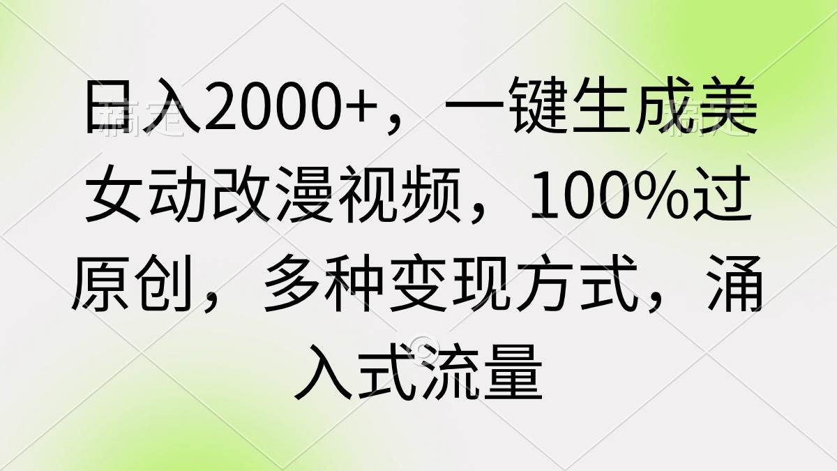 日入2000+，一键生成美女动改漫视频，100%过原创，多种变现方式 涌入式流量瀚萌资源网-网赚网-网赚项目网-虚拟资源网-国学资源网-易学资源网-本站有全网最新网赚项目-易学课程资源-中医课程资源的在线下载网站！瀚萌资源网