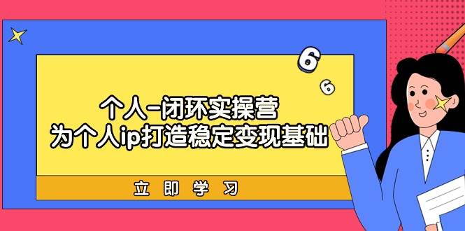 个人-闭环实操营：为个人ip打造稳定变现基础，从价值定位/爆款打造/产品…瀚萌资源网-网赚网-网赚项目网-虚拟资源网-国学资源网-易学资源网-本站有全网最新网赚项目-易学课程资源-中医课程资源的在线下载网站！瀚萌资源网