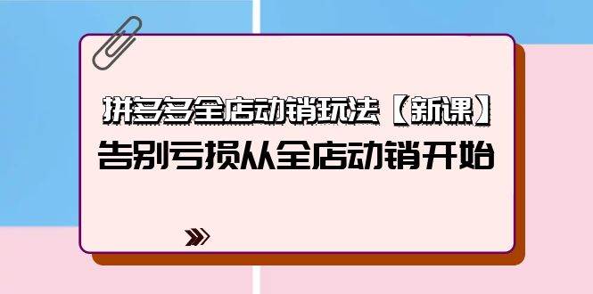 拼多多全店动销玩法【新课】，告别亏损从全店动销开始（4节视频课）瀚萌资源网-网赚网-网赚项目网-虚拟资源网-国学资源网-易学资源网-本站有全网最新网赚项目-易学课程资源-中医课程资源的在线下载网站！瀚萌资源网