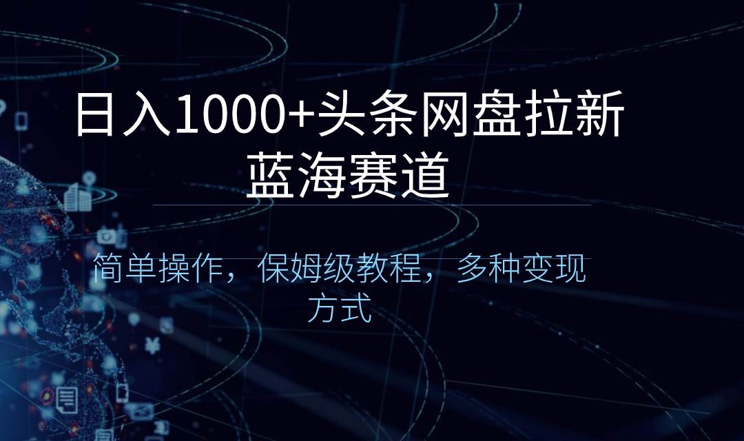 日入1000+头条网盘拉新蓝海赛道，简单操作，保姆级教程，多种变现方式瀚萌资源网-网赚网-网赚项目网-虚拟资源网-国学资源网-易学资源网-本站有全网最新网赚项目-易学课程资源-中医课程资源的在线下载网站！瀚萌资源网