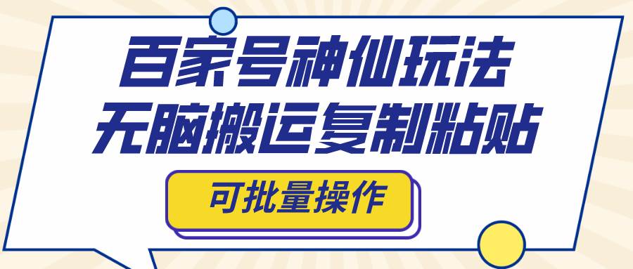 百家号神仙玩法，无脑搬运复制粘贴，可批量操作瀚萌资源网-网赚网-网赚项目网-虚拟资源网-国学资源网-易学资源网-本站有全网最新网赚项目-易学课程资源-中医课程资源的在线下载网站！瀚萌资源网