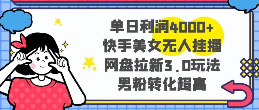 单日利润4000+快手美女无人挂播，网盘拉新3.0玩法，男粉转化超高瀚萌资源网-网赚网-网赚项目网-虚拟资源网-国学资源网-易学资源网-本站有全网最新网赚项目-易学课程资源-中医课程资源的在线下载网站！瀚萌资源网