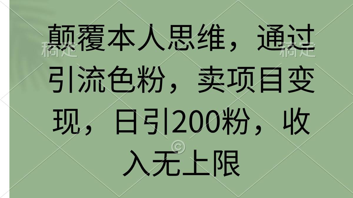 颠覆本人思维，通过引流色粉，卖项目变现，日引200粉，收入无上限瀚萌资源网-网赚网-网赚项目网-虚拟资源网-国学资源网-易学资源网-本站有全网最新网赚项目-易学课程资源-中医课程资源的在线下载网站！瀚萌资源网