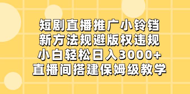 短剧直播推广小铃铛，新方法规避版权违规，小白轻松日入3000+，直播间搭…瀚萌资源网-网赚网-网赚项目网-虚拟资源网-国学资源网-易学资源网-本站有全网最新网赚项目-易学课程资源-中医课程资源的在线下载网站！瀚萌资源网