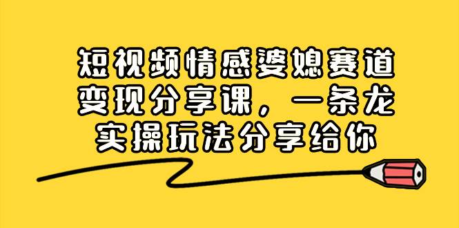 短视频情感婆媳赛道变现分享课，一条龙实操玩法分享给你瀚萌资源网-网赚网-网赚项目网-虚拟资源网-国学资源网-易学资源网-本站有全网最新网赚项目-易学课程资源-中医课程资源的在线下载网站！瀚萌资源网