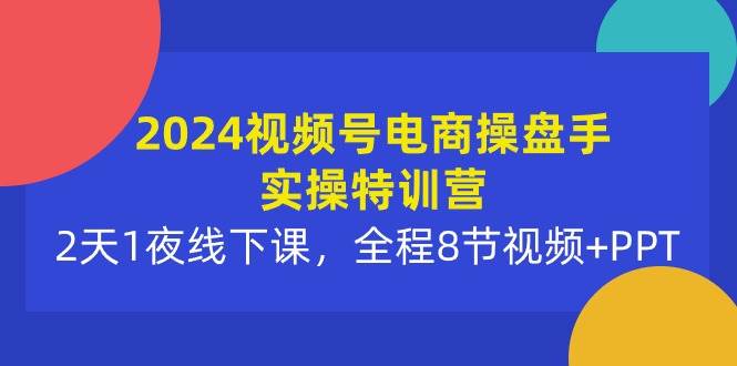 2024视频号电商操盘手实操特训营:2天1夜线下课,全程8节视频+PPT瀚萌资源网-网赚网-网赚项目网-虚拟资源网-国学资源网-易学资源网-本站有全网最新网赚项目-易学课程资源-中医课程资源的在线下载网站!瀚萌资源网