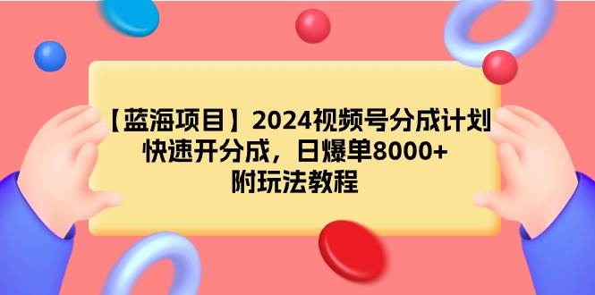 【蓝海项目】2024视频号分成计划，快速开分成，日爆单8000+，附玩法教程瀚萌资源网-网赚网-网赚项目网-虚拟资源网-国学资源网-易学资源网-本站有全网最新网赚项目-易学课程资源-中医课程资源的在线下载网站！瀚萌资源网